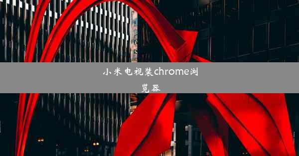 小米电视装chrome浏览器