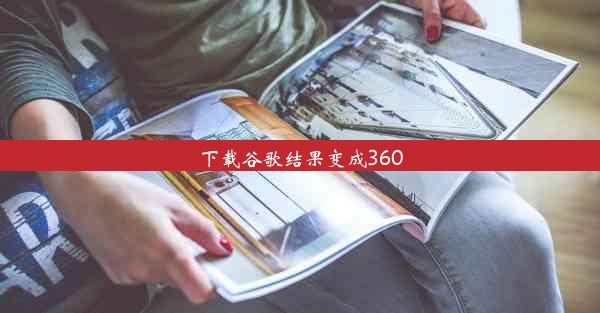 下载谷歌结果变成360