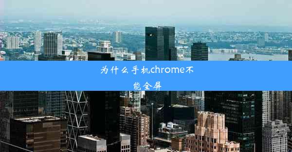 为什么手机chrome不能全屏