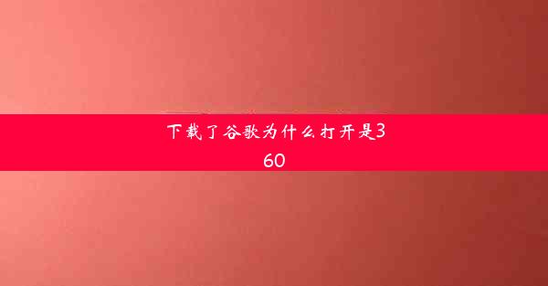 下载了谷歌为什么打开是360