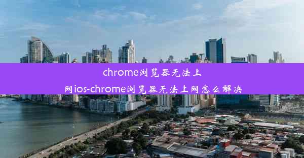 chrome浏览器无法上网ios-chrome浏览器无法上网怎么解决