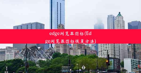 edge浏览器图标(Edge浏览器图标恢复方法)