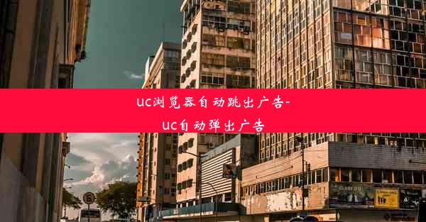 uc浏览器自动跳出广告-uc自动弹出广告