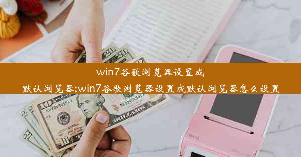 win7谷歌浏览器设置成默认浏览器;win7谷歌浏览器设置成默认浏览器怎么设置