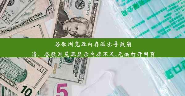 谷歌浏览器内存溢出导致崩溃、谷歌浏览器显示内存不足,无法打开网页