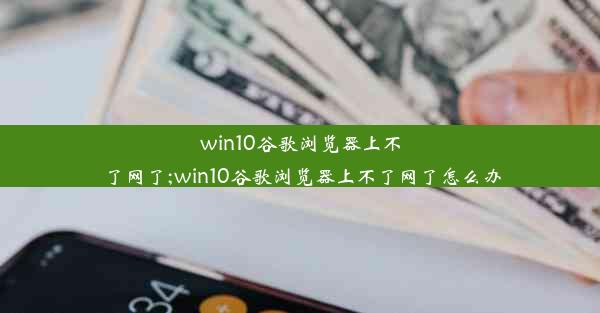 win10谷歌浏览器上不了网了;win10谷歌浏览器上不了网了怎么办