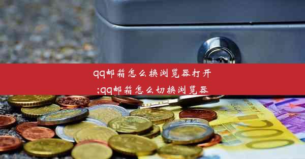 qq邮箱怎么换浏览器打开;qq邮箱怎么切换浏览器