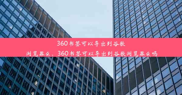 360书签可以导出到谷歌浏览器么、360书签可以导出到谷歌浏览器么吗