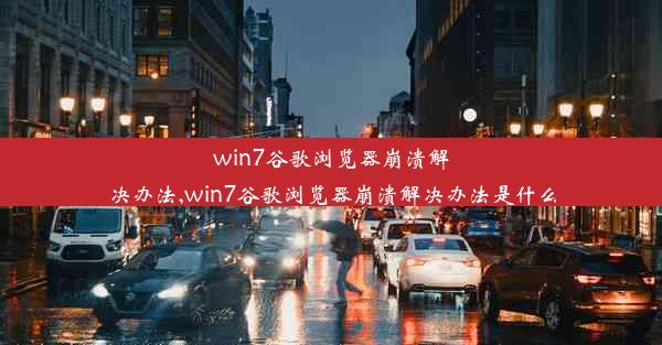 win7谷歌浏览器崩溃解决办法,win7谷歌浏览器崩溃解决办法是什么