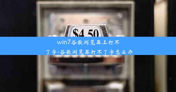 win7谷歌浏览器上打不了字-谷歌浏览器打不了字怎么办