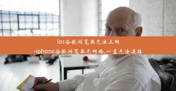 ios谷歌浏览器无法上网-iphone谷歌浏览器无网络,一直无法连接