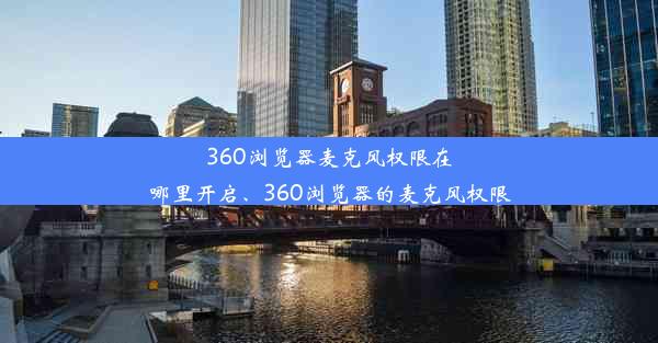 360浏览器麦克风权限在哪里开启、360浏览器的麦克风权限