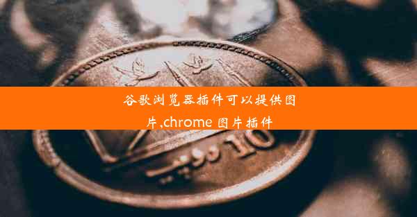 谷歌浏览器插件可以提供图片,chrome 图片插件