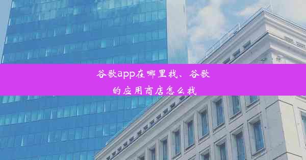 谷歌app在哪里找、谷歌的应用商店怎么找