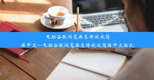 电脑谷歌浏览器怎样改成简体中文—电脑谷歌浏览器怎样改成简体中文模式