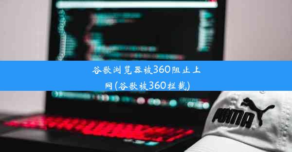 谷歌浏览器被360阻止上网(谷歌被360拦截)