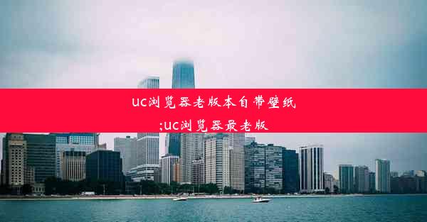 uc浏览器老版本自带壁纸;uc浏览器最老版