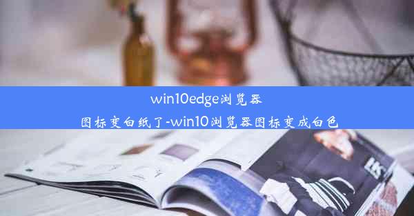 win10edge浏览器图标变白纸了-win10浏览器图标变成白色