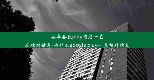 安卓谷歌play商店一直在核对信息-为什么google play一直核对信息