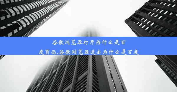 谷歌浏览器打开为什么是百度页面,谷歌浏览器进去为什么是百度