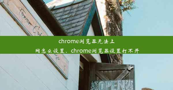 chrome浏览器无法上网怎么设置、chrome浏览器设置打不开