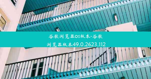 谷歌浏览器os版本-谷歌浏览器版本49.0.2623.112