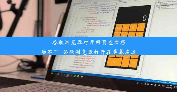 谷歌浏览器打开网页左右移动不了_谷歌浏览器打开在屏幕左边