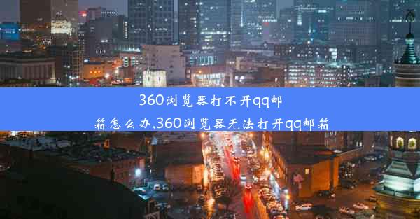 360浏览器打不开qq邮箱怎么办,360浏览器无法打开qq邮箱