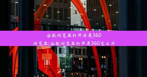 谷歌浏览器打开后是360浏览器;谷歌浏览器打开是360怎么办