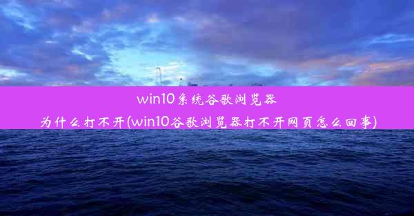 win10系统谷歌浏览器为什么打不开(win10谷歌浏览器打不开网页怎么回事)