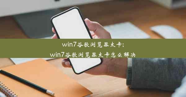 win7谷歌浏览器太卡;win7谷歌浏览器太卡怎么解决