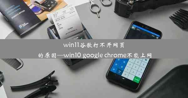 win11谷歌打不开网页的原因—win10 google chrome不能上网