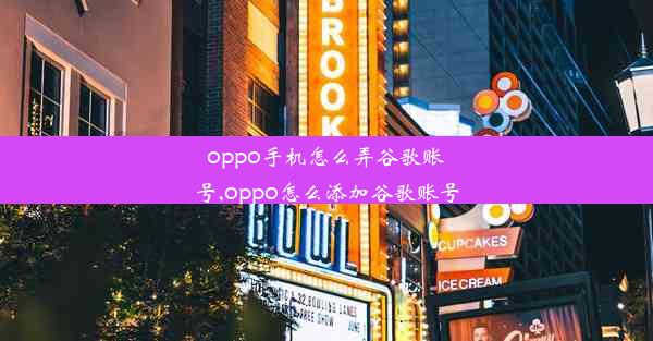 oppo手机怎么弄谷歌账号,oppo怎么添加谷歌账号