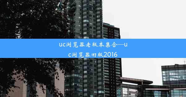 uc浏览器老版本集合—uc浏览器旧版2016