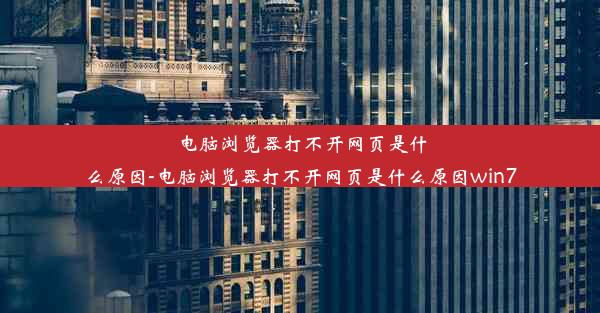 电脑浏览器打不开网页是什么原因-电脑浏览器打不开网页是什么原因win7