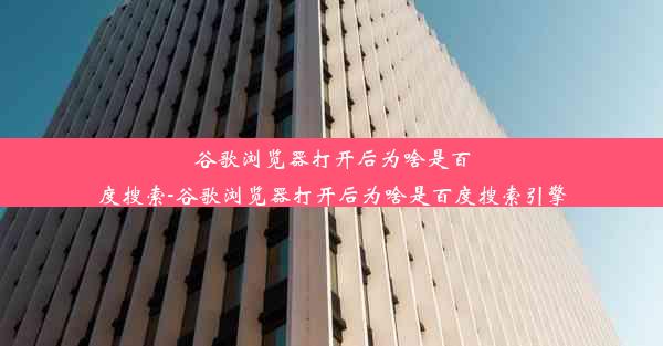 谷歌浏览器打开后为啥是百度搜索-谷歌浏览器打开后为啥是百度搜索引擎