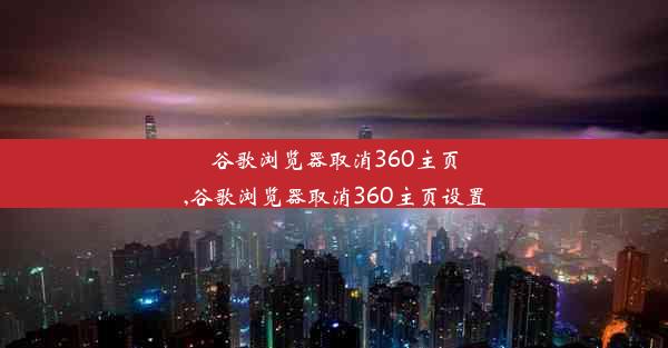 谷歌浏览器取消360主页,谷歌浏览器取消360主页设置