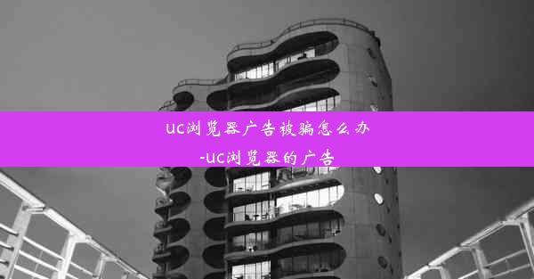 uc浏览器广告被骗怎么办-uc浏览器的广告