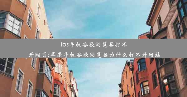 ios手机谷歌浏览器打不开网页;苹果手机谷歌浏览器为什么打不开网站