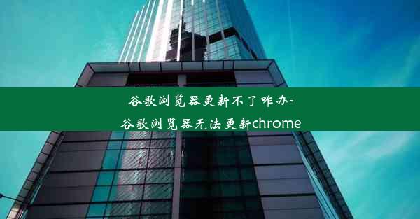 谷歌浏览器更新不了咋办-谷歌浏览器无法更新chrome