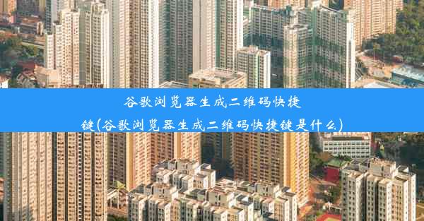 谷歌浏览器生成二维码快捷键(谷歌浏览器生成二维码快捷键是什么)