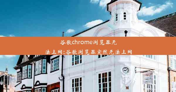 谷歌chrome浏览器无法上网;谷歌浏览器突然无法上网