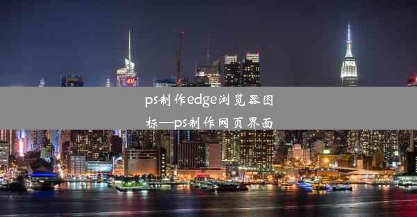 ps制作edge浏览器图标—ps制作网页界面