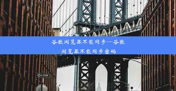 谷歌浏览器不能同步—谷歌浏览器不能同步密码