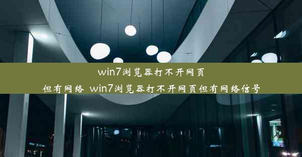 win7浏览器打不开网页但有网络_win7浏览器打不开网页但有网络信号