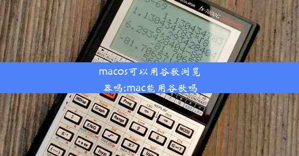 macos可以用谷歌浏览器吗;mac能用谷歌吗