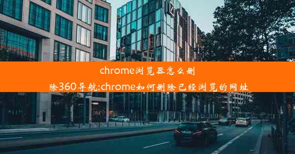 chrome浏览器怎么删除360导航;chrome如何删除已经浏览的网址