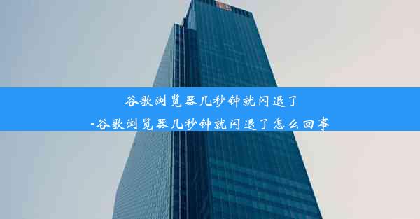 谷歌浏览器几秒钟就闪退了-谷歌浏览器几秒钟就闪退了怎么回事