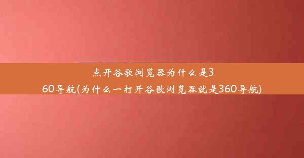 点开谷歌浏览器为什么是360导航(为什么一打开谷歌浏览器就是360导航)