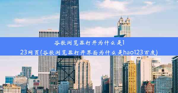 谷歌浏览器打开为什么是123网页(谷歌浏览器打开界面为什么是hao123百度)